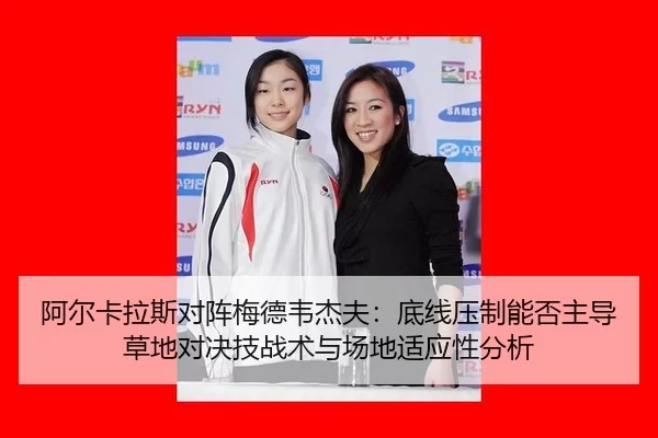 阿尔卡拉斯对阵梅德韦杰夫：底线压制能否主导草地对决技战术与场地适应性分析