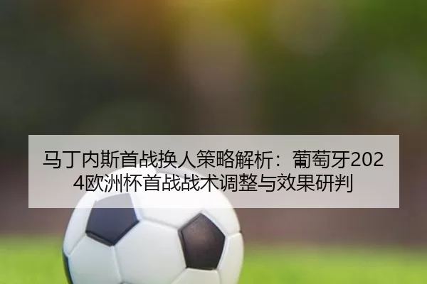 ma-ding-nei-si-shou-zhan-huan-ren-ce-lve-jie-xi-pu-tao-ya-ou-zhou-bei-shou-zhan-zhan-shu-tiao-zheng-yu-xiao-guo-yan-pan-2-187.jpg