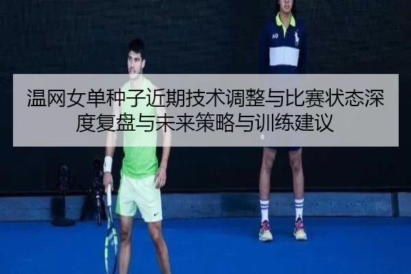 wen-wang-nv-dan-zhong-zi-jin-qi-ji-shu-tiao-zheng-yu-bi-sai-zhuang-tai-shen-du-fu-pan-yu-wei-lai-ce-lve-yu-xun-lian-2-381.jpg