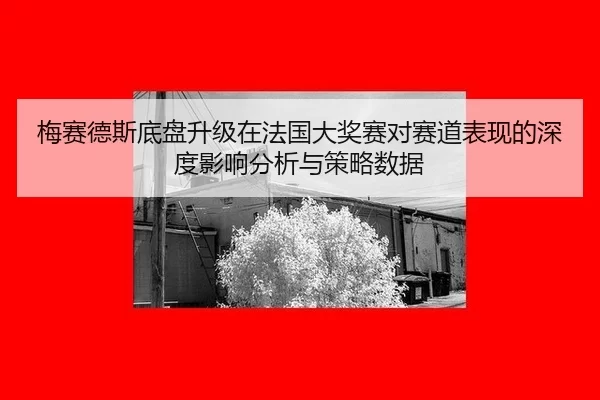 梅赛德斯底盘升级在法国大奖赛对赛道表现的深度影响分析与策略数据